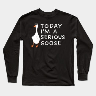 Today I'm A Serious Goose Long Sleeve T-Shirt